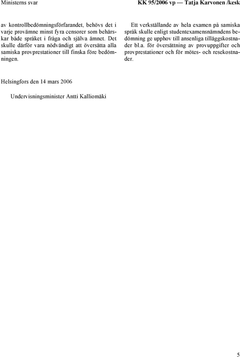 Ett verkställande av hela examen på samiska språk skulle enligt studentexamensnämndens bedömning ge upphov till ansenliga tilläggskostnader bl.a. för översättning av provuppgifter och provprestationer och för mötes- och resekostnader.