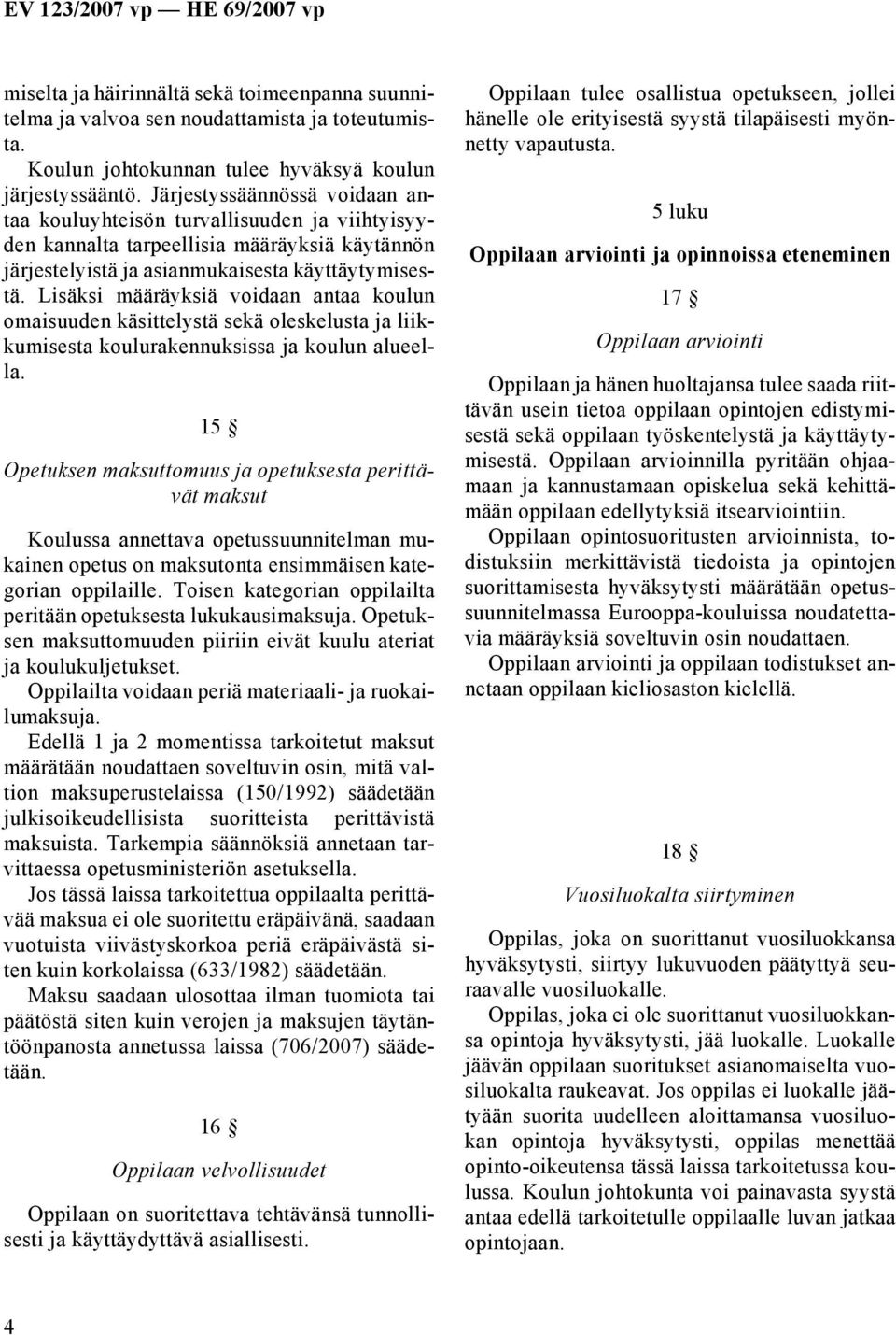 Lisäksi määräyksiä voidaan antaa koulun omaisuuden käsittelystä sekä oleskelusta ja liikkumisesta koulurakennuksissa ja koulun alueella.