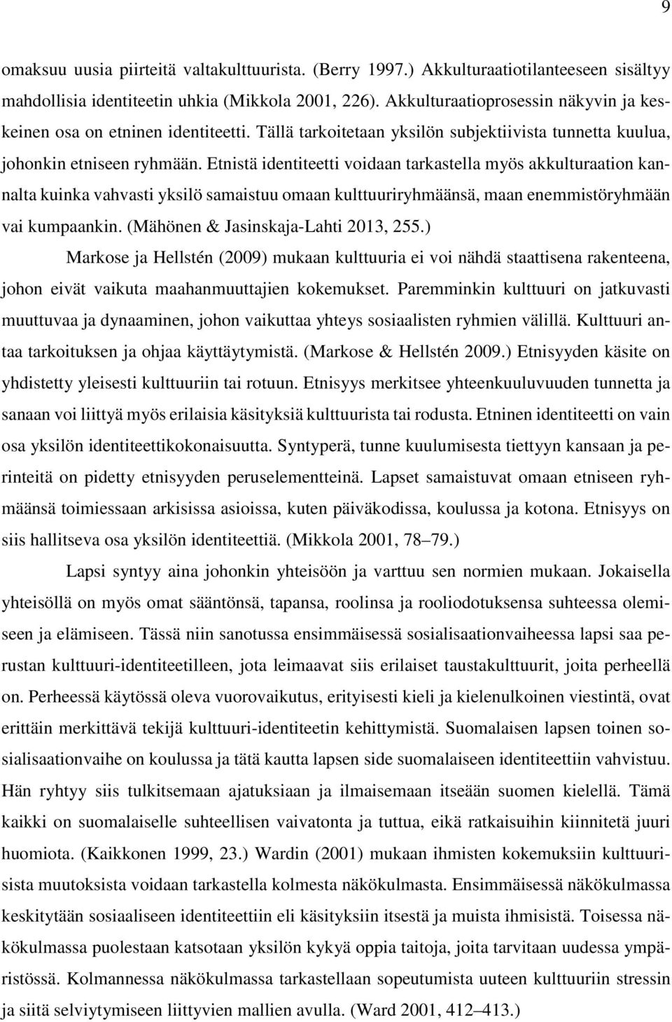 Etnistä identiteetti voidaan tarkastella myös akkulturaation kannalta kuinka vahvasti yksilö samaistuu omaan kulttuuriryhmäänsä, maan enemmistöryhmään vai kumpaankin.