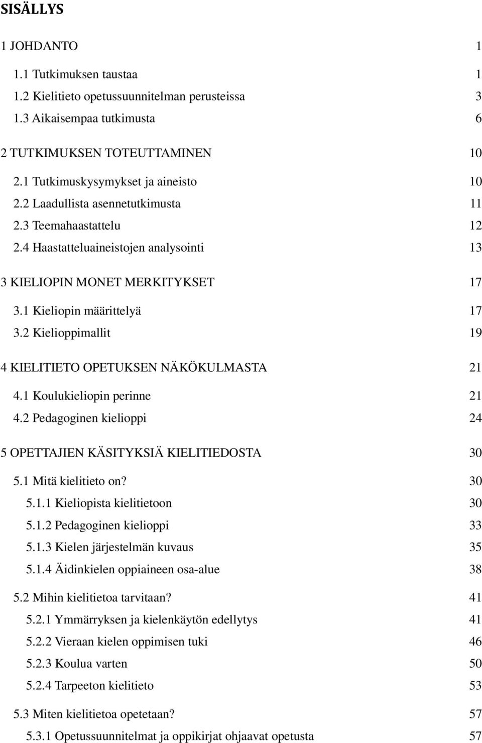 2 Kielioppimallit 19 4 KIELITIETO OPETUKSEN NÄKÖKULMASTA 21 4.1 Koulukieliopin perinne 21 4.2 Pedagoginen kielioppi 24 5 OPETTAJIEN KÄSITYKSIÄ KIELITIEDOSTA 30 5.1 Mitä kielitieto on? 30 5.1.1 Kieliopista kielitietoon 30 5.