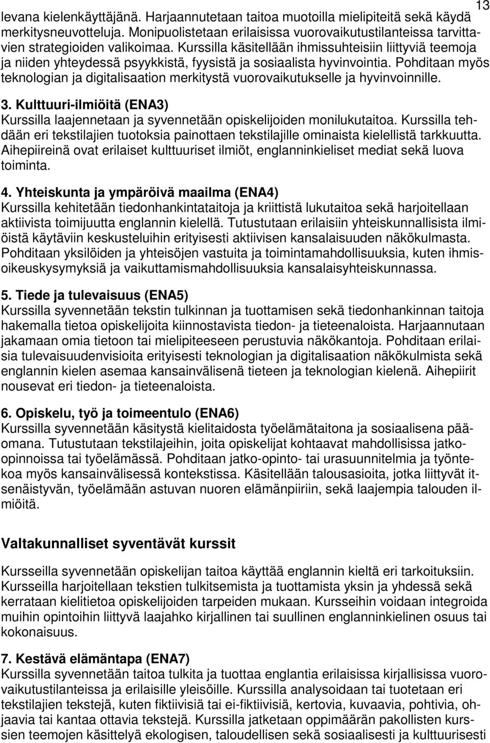 Pohditaan myös teknologian ja digitalisaation merkitystä vuorovaikutukselle ja hyvinvoinnille. 3. Kulttuuri-ilmiöitä (ENA3) Kurssilla laajennetaan ja syvennetään opiskelijoiden monilukutaitoa.