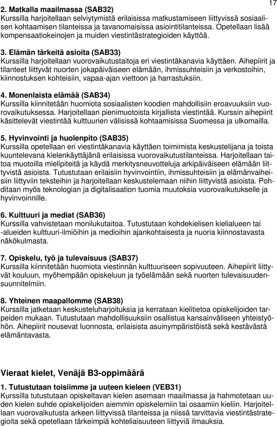 Aihepiirit ja tilanteet liittyvät nuorten jokapäiväiseen elämään, ihmissuhteisiin ja verkostoihin, kiinnostuksen kohteisiin, vapaa-ajan viettoon ja harrastuksiin. 4.