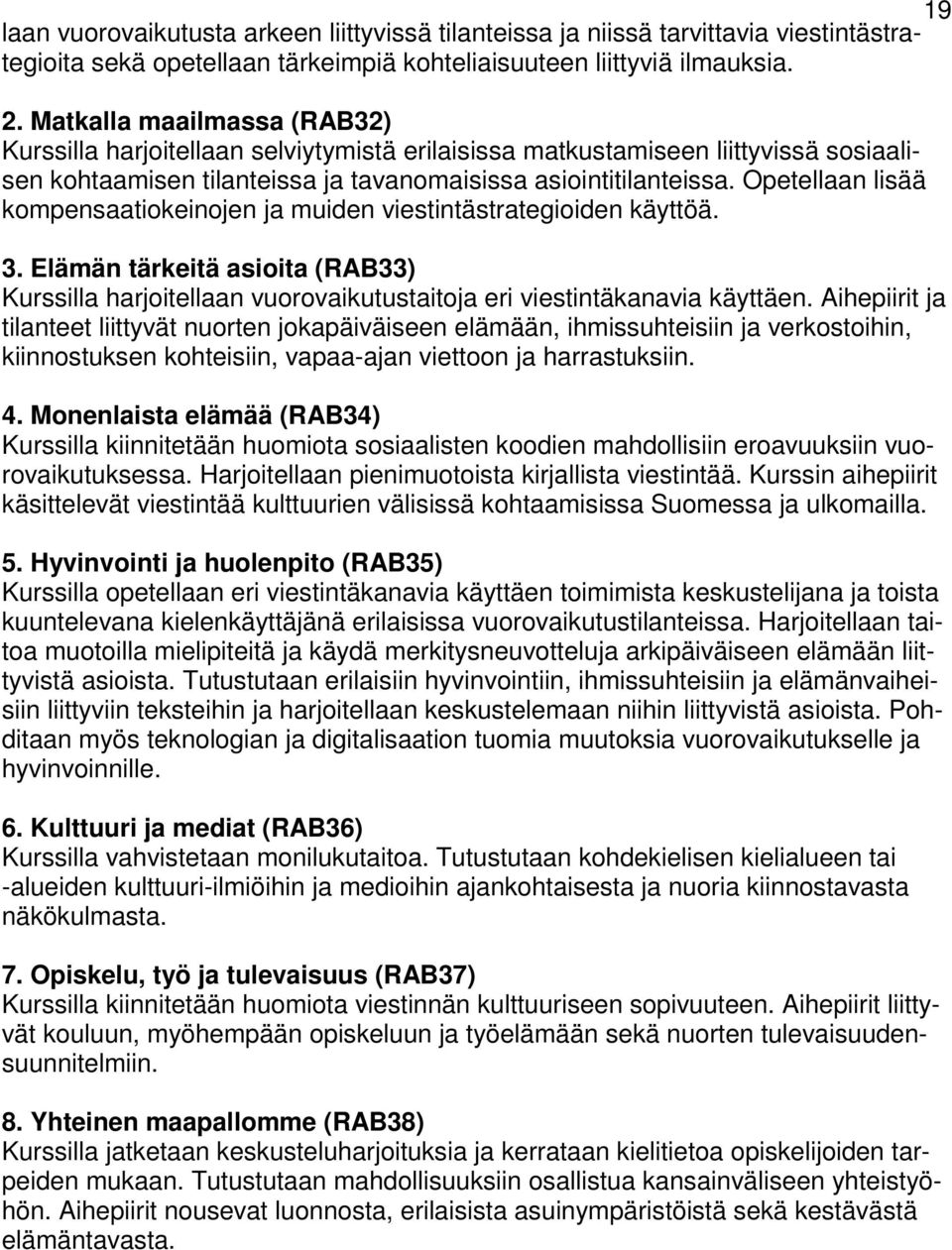 Opetellaan lisää kompensaatiokeinojen ja muiden viestintästrategioiden käyttöä. 3. Elämän tärkeitä asioita (RAB33) Kurssilla harjoitellaan vuorovaikutustaitoja eri viestintäkanavia käyttäen.