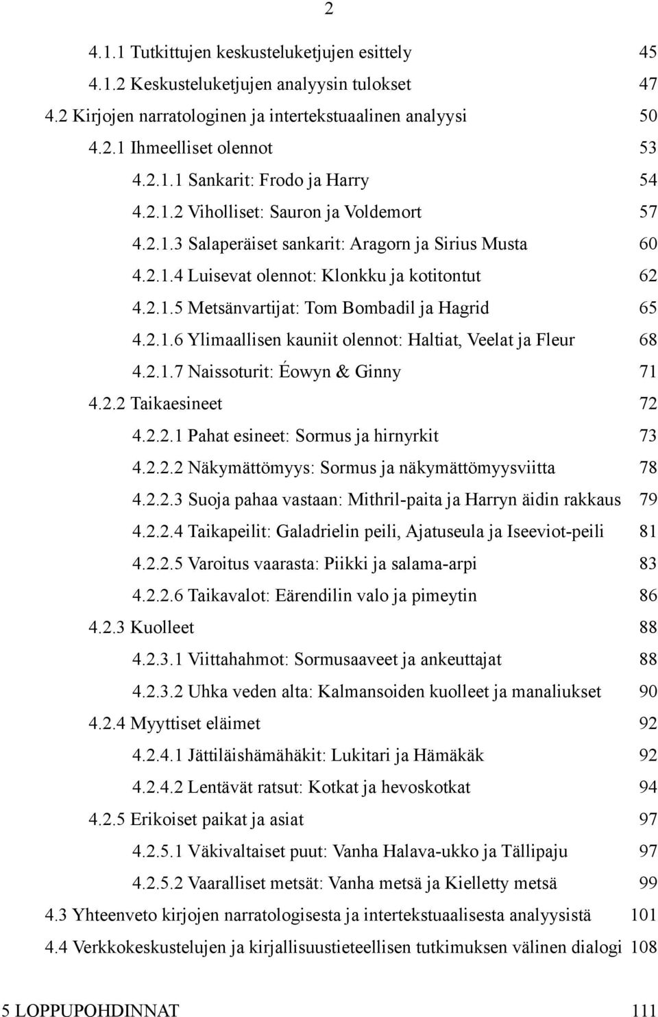2.1.6 Ylimaallisen kauniit olennot: Haltiat, Veelat ja Fleur 68 4.2.1.7 Naissoturit: Éowyn & Ginny 71 4.2.2 Taikaesineet 72 4.2.2.1 Pahat esineet: Sormus ja hirnyrkit 73 4.2.2.2 Näkymättömyys: Sormus ja näkymättömyysviitta 78 4.