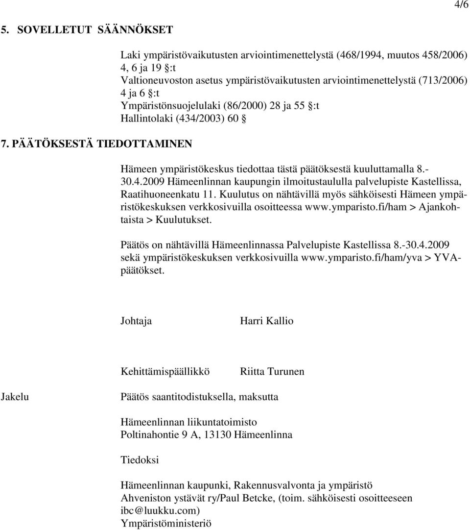 :t Ympäristönsuojelulaki (86/2000) 28 ja 55 :t Hallintolaki (434/2003) 60 Hämeen ympäristökeskus tiedottaa tästä päätöksestä kuuluttamalla 8.- 30.4.2009 Hämeenlinnan kaupungin ilmoitustaululla palvelupiste Kastellissa, Raatihuoneenkatu 11.