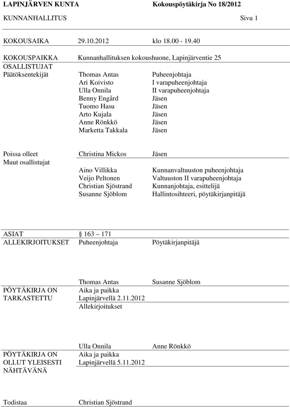 Puheenjohtaja I varapuheenjohtaja II varapuheenjohtaja Jäsen Jäsen Jäsen Jäsen Jäsen Poissa olleet Muut osallistujat Christina Mickos Aino Villikka Veijo Peltonen Christian Sjöstrand Susanne Sjöblom