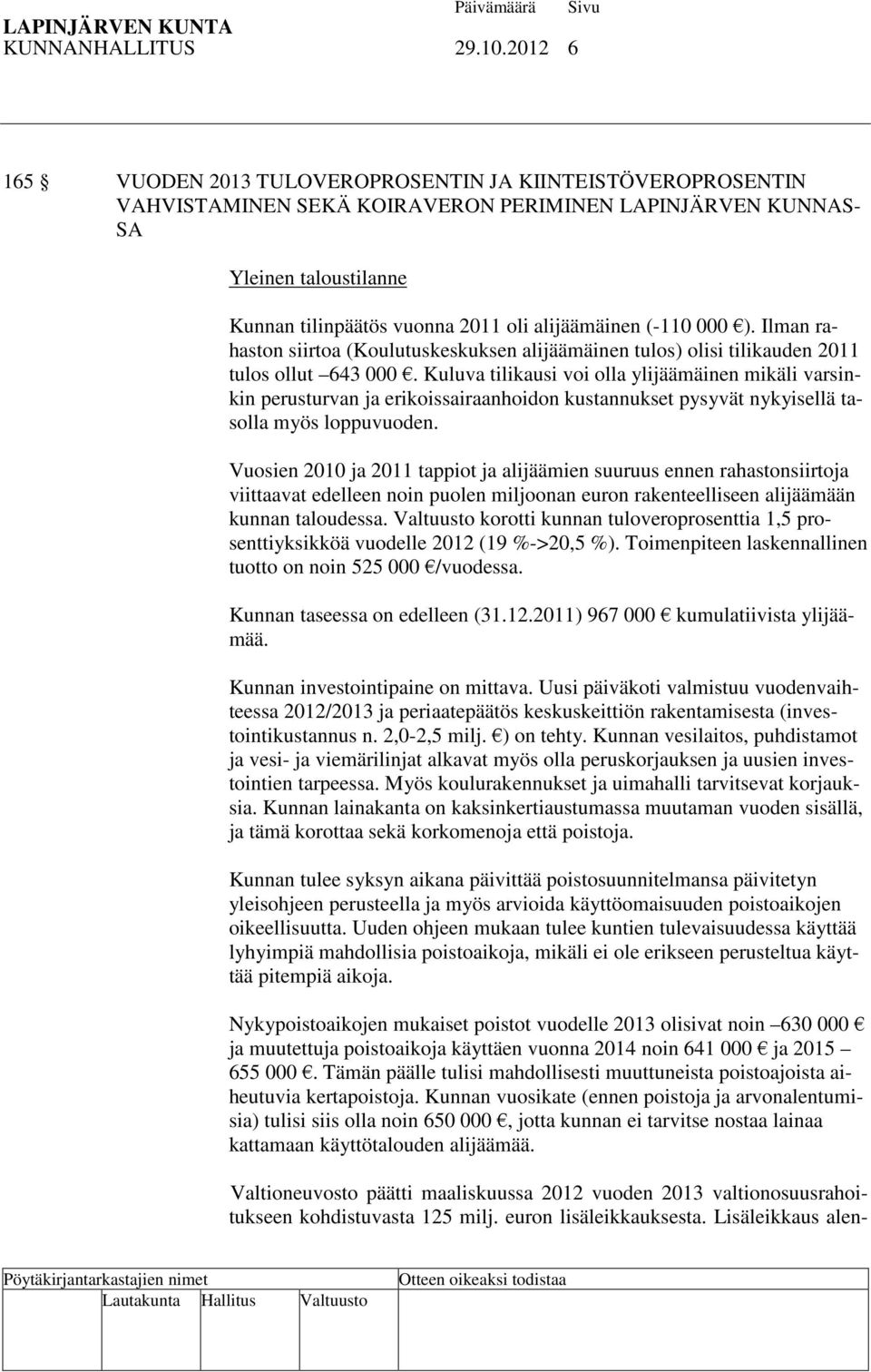 alijäämäinen (-110 000 ). Ilman rahaston siirtoa (Koulutuskeskuksen alijäämäinen tulos) olisi tilikauden 2011 tulos ollut 643 000.