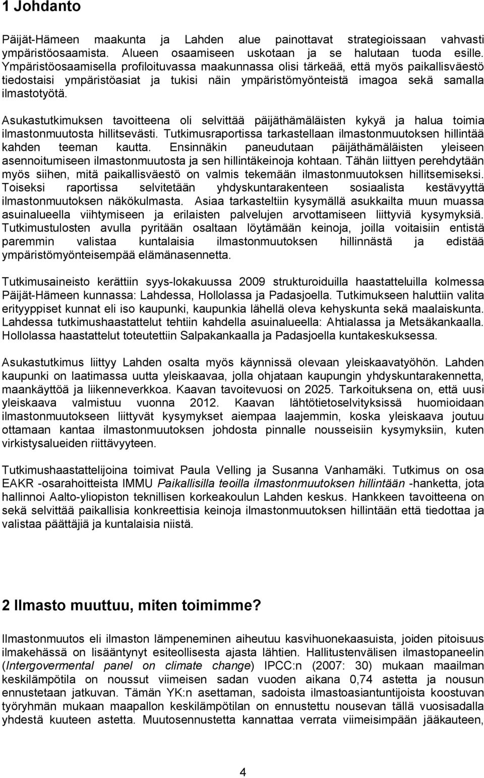 Asukastutkimuksen tavoitteena oli selvittää päijäthämäläisten kykyä ja halua toimia ilmastonmuutosta hillitsevästi. Tutkimusraportissa tarkastellaan ilmastonmuutoksen hillintää kahden teeman kautta.