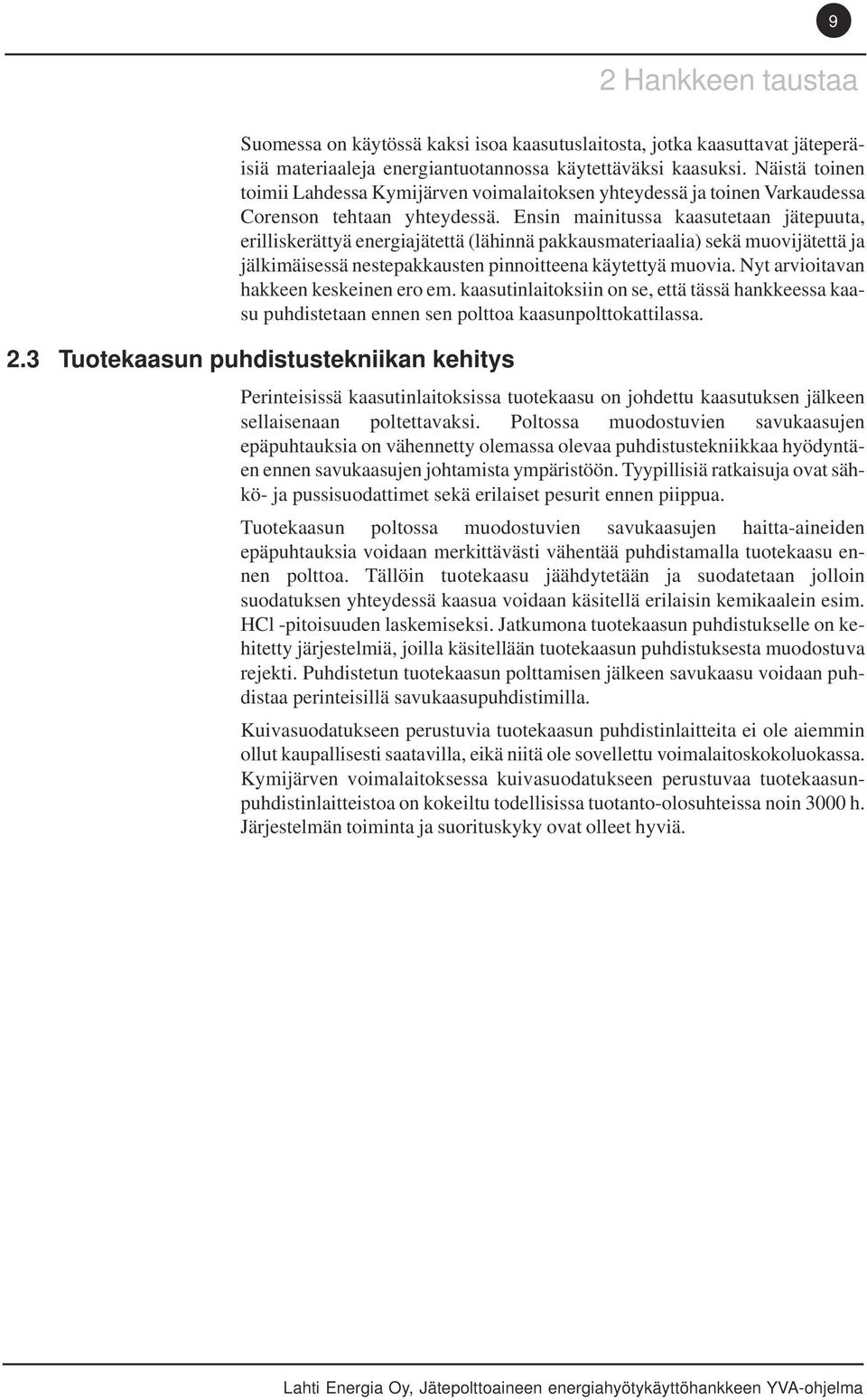 Ensin mainitussa kaasutetaan jätepuuta, erilliskerättyä energiajätettä (lähinnä pakkausmateriaalia) sekä muovijätettä ja jälkimäisessä nestepakkausten pinnoitteena käytettyä muovia.