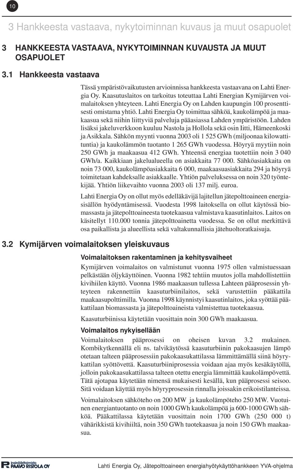 Lahti Energia Oy on Lahden kaupungin 100 prosenttisesti omistama yhtiö. Lahti Energia Oy toimittaa sähköä, kaukolämpöä ja maakaasua sekä niihin liittyviä palveluja pääasiassa Lahden ympäristöön.