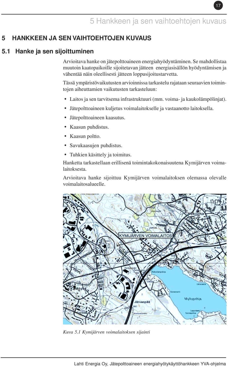 Tässä ympäristövaikutusten arvioinnissa tarkastelu rajataan seuraavien toimintojen aiheuttamien vaikutusten tarkasteluun: Laitos ja sen tarvitsema infrastruktuuri (mm. voima- ja kaukolämpölinjat).