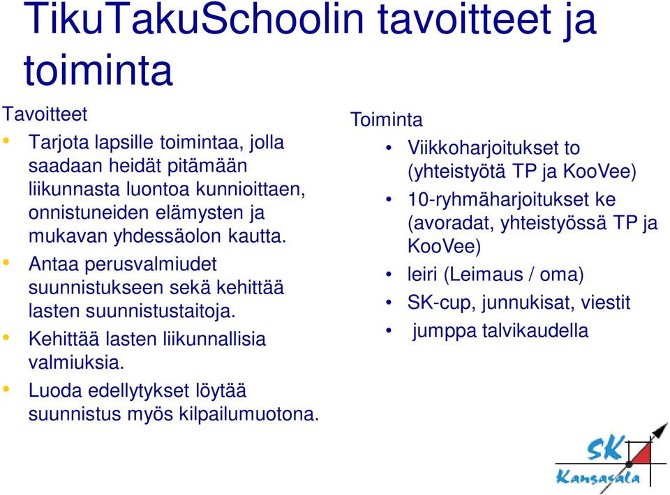 Antaa perusvalmiudet suunnistukseen sekä kehittää lasten suunnistustaitoja. Kehittää lasten liikunnallisia valmiuksia.