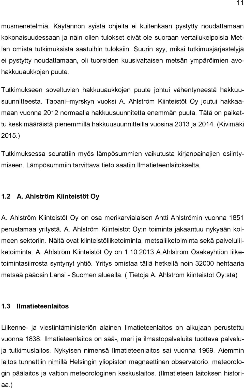 Suurin syy, miksi tutkimusjärjestelyjä ei pystytty noudattamaan, oli tuoreiden kuusivaltaisen metsän ympäröimien avohakkuuaukkojen puute.