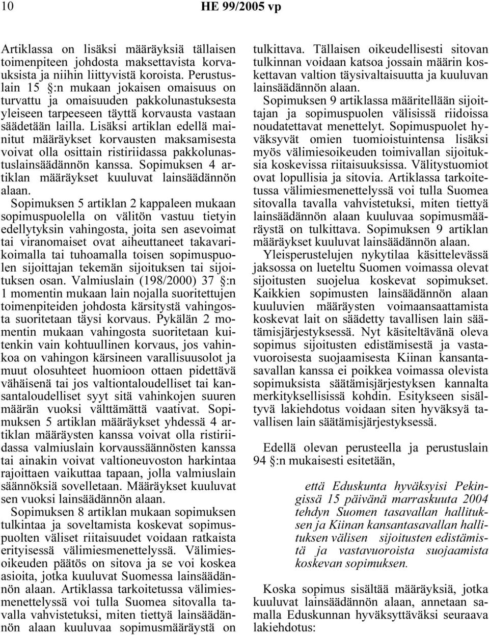 Lisäksi artiklan edellä mainitut määräykset korvausten maksamisesta voivat olla osittain ristiriidassa pakkolunastuslainsäädännön kanssa. Sopimuksen 4 artiklan määräykset kuuluvat lainsäädännön alaan.