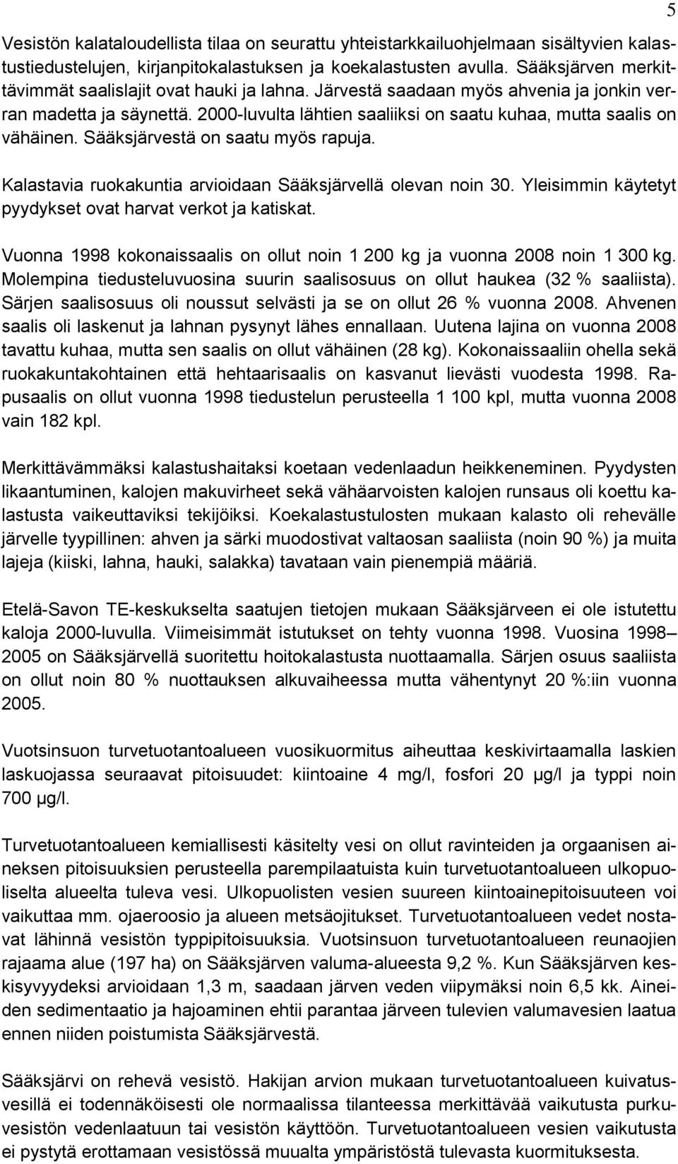 Sääksjärvestä on saatu myös rapuja. Kalastavia ruokakuntia arvioidaan Sääksjärvellä olevan noin 30. Yleisimmin käytetyt pyydykset ovat harvat verkot ja katiskat.