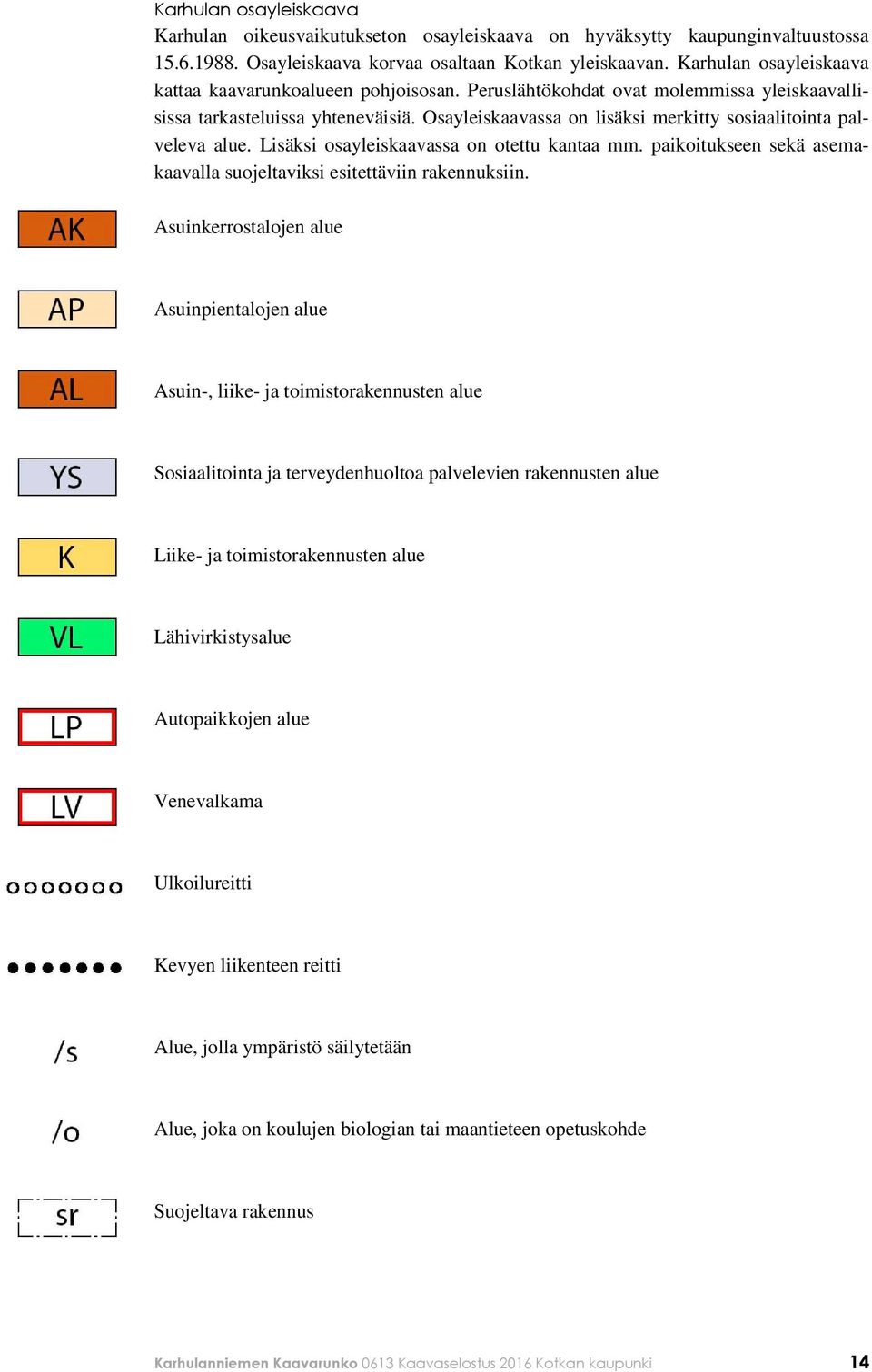 Osayleiskaavassa on lisäksi merkitty sosiaalitointa palveleva alue. Lisäksi osayleiskaavassa on otettu kantaa mm. paikoitukseen sekä asemakaavalla suojeltaviksi esitettäviin rakennuksiin.