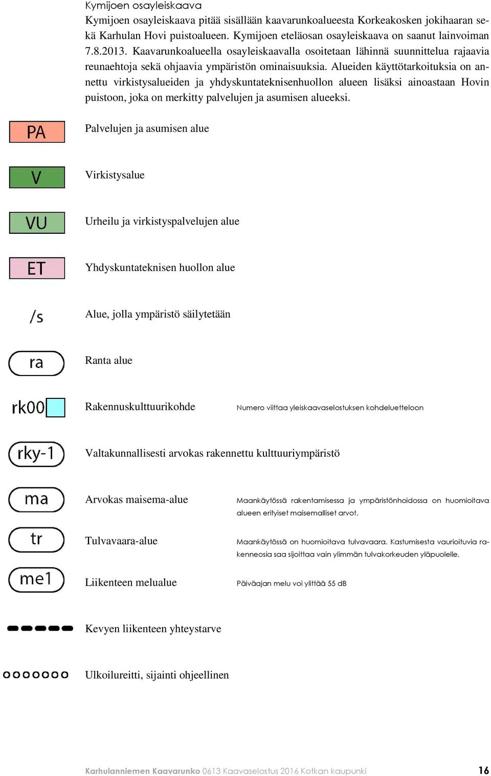 Alueiden käyttötarkoituksia on annettu virkistysalueiden ja yhdyskuntateknisenhuollon alueen lisäksi ainoastaan Hovin puistoon, joka on merkitty palvelujen ja asumisen alueeksi.