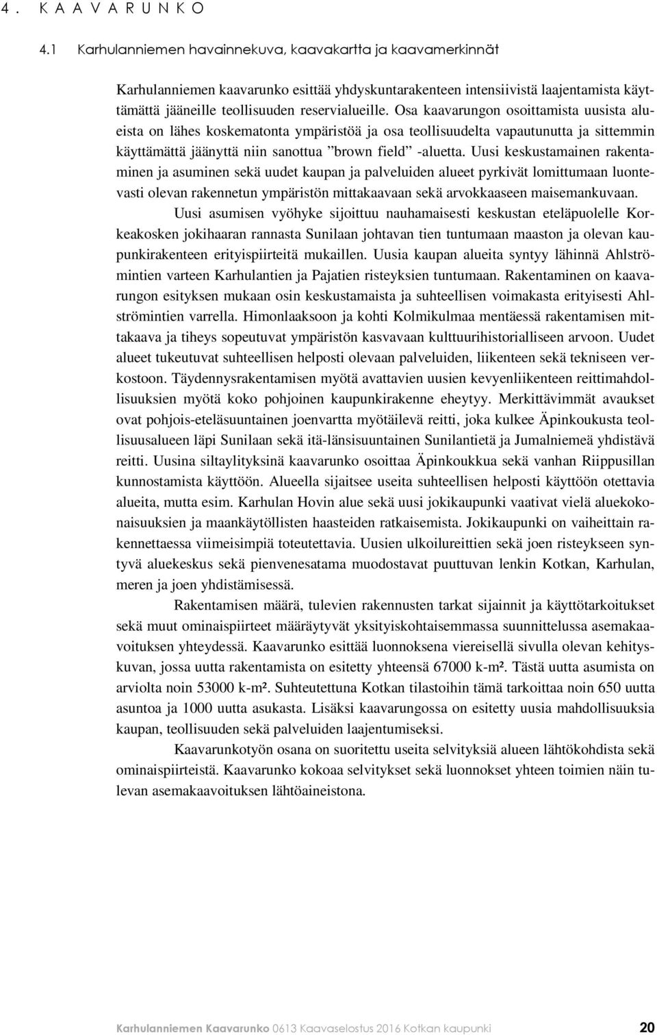 Osa kaavarungon osoittamista uusista alueista on lähes koskematonta ympäristöä ja osa teollisuudelta vapautunutta ja sittemmin käyttämättä jäänyttä niin sanottua brown field -aluetta.