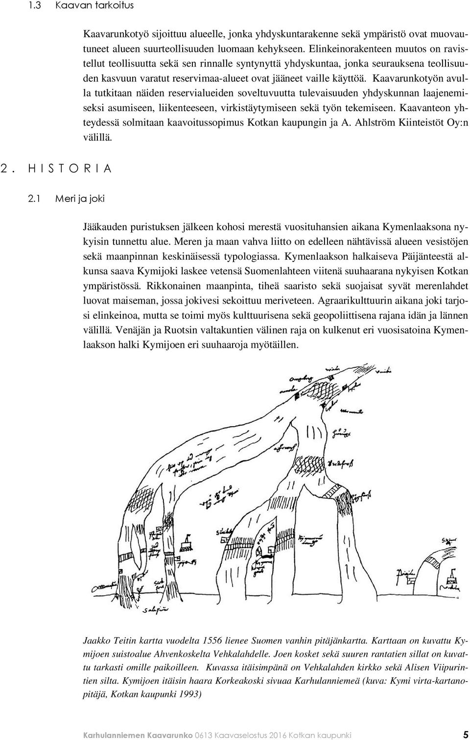 Kaavarunkotyön avulla tutkitaan näiden reservialueiden soveltuvuutta tulevaisuuden yhdyskunnan laajenemiseksi asumiseen, liikenteeseen, virkistäytymiseen sekä työn tekemiseen.