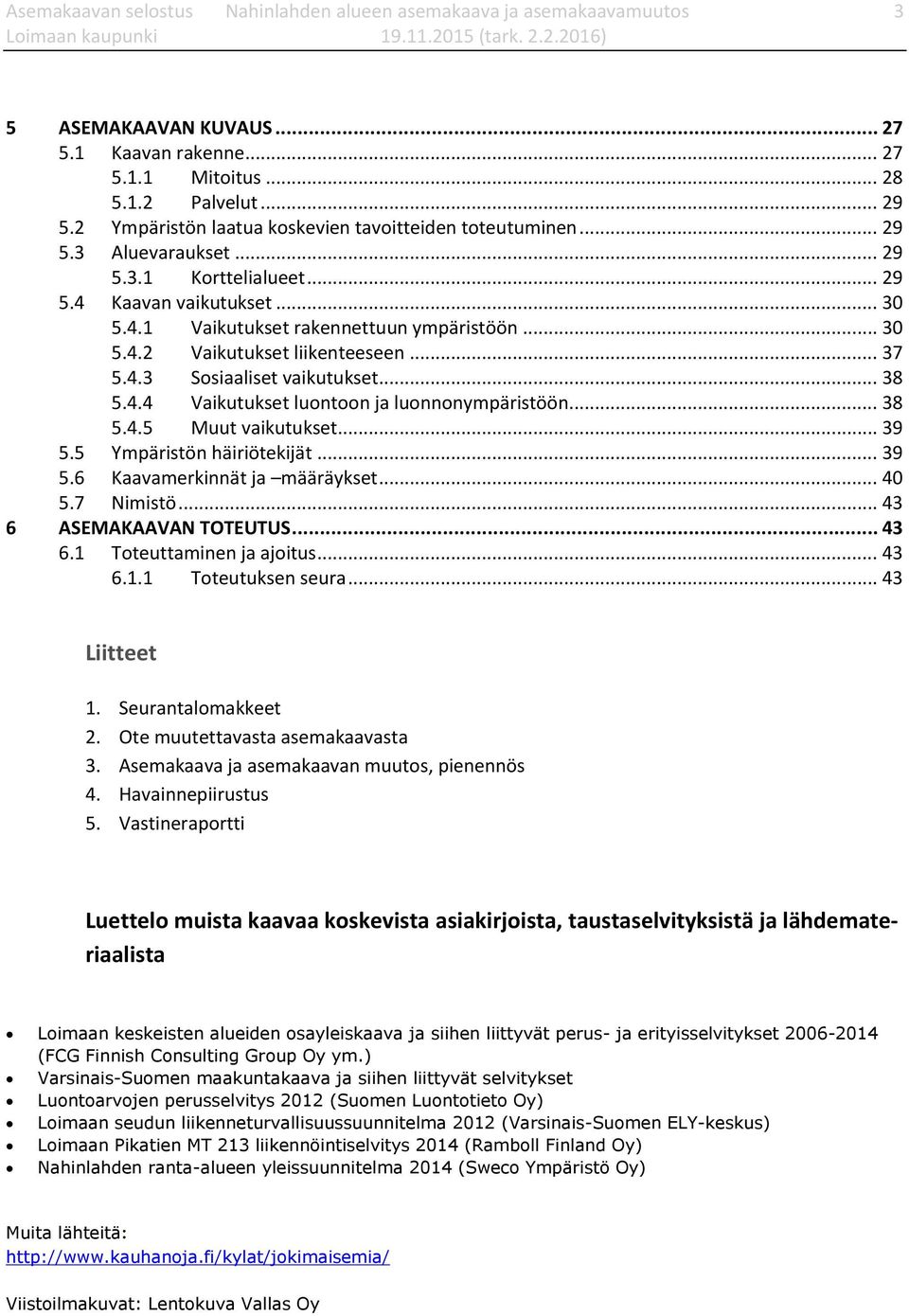 .. 37 5.4.3 Sosiaaliset vaikutukset... 38 5.4.4 Vaikutukset luontoon ja luonnonympäristöön... 38 5.4.5 Muut vaikutukset... 39 5.5 Ympäristön häiriötekijät... 39 5.6 Kaavamerkinnät ja määräykset... 40 5.