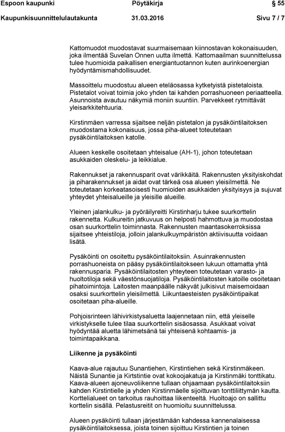 Pistetalot voivat toimia joko yhden tai kahden porrashuoneen periaatteella. Asunnoista avautuu näkymiä moniin suuntiin. Parvekkeet rytmittävät yleisarkkitehtuuria.