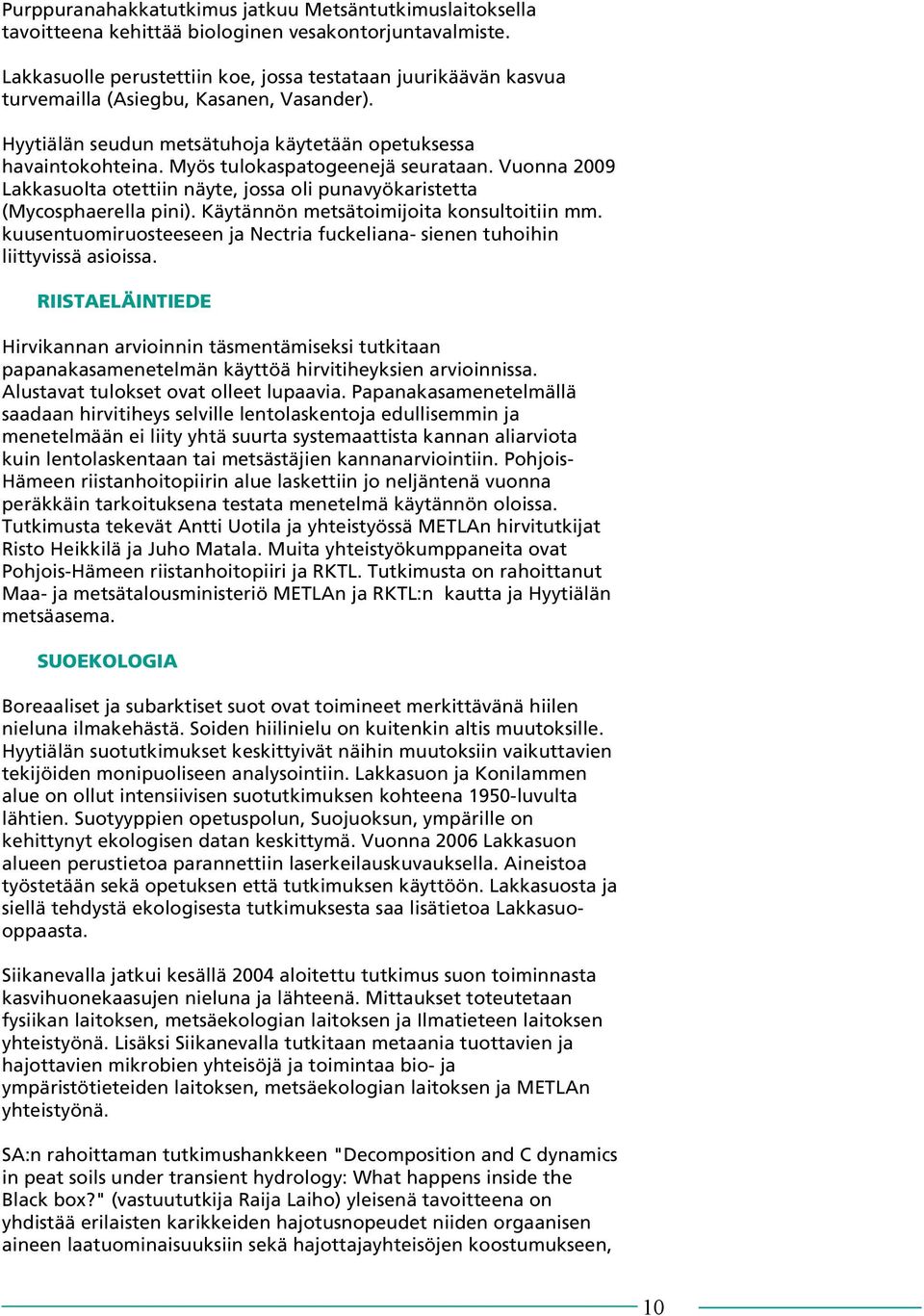 Myös tulokaspatogeenejä seurataan. Vuonna 2009 Lakkasuolta otettiin näyte, jossa oli punavyökaristetta (Mycosphaerella pini). Käytännön metsätoimijoita konsultoitiin mm.