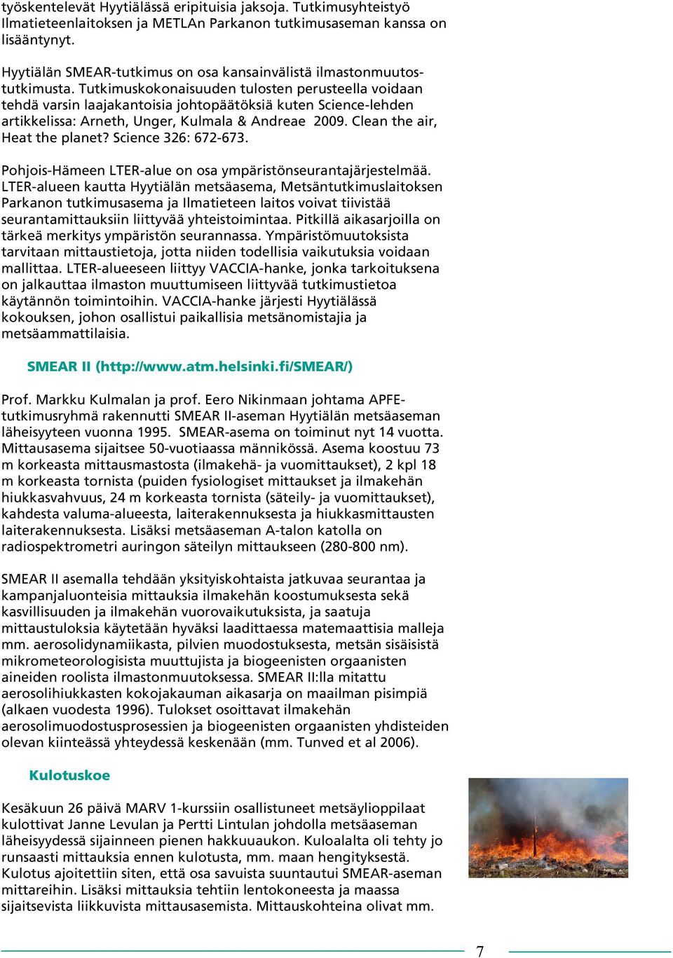 Tutkimuskokonaisuuden tulosten perusteella voidaan tehdä varsin laajakantoisia johtopäätöksiä kuten Science-lehden artikkelissa: Arneth, Unger, Kulmala & Andreae 2009. Clean the air, Heat the planet?