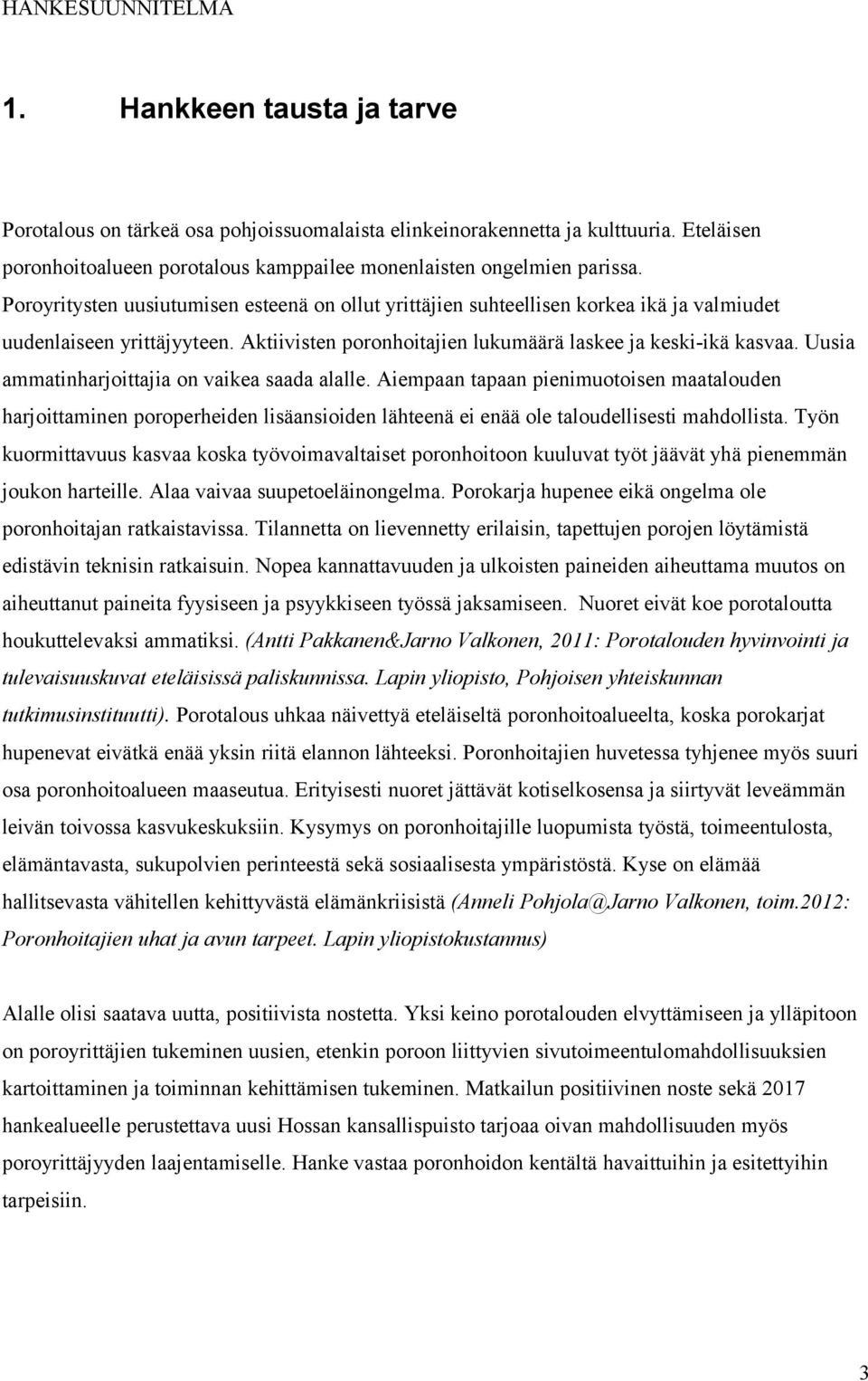 Uusia ammatinharjoittajia on vaikea saada alalle. Aiempaan tapaan pienimuotoisen maatalouden harjoittaminen poroperheiden lisäansioiden lähteenä ei enää ole taloudellisesti mahdollista.