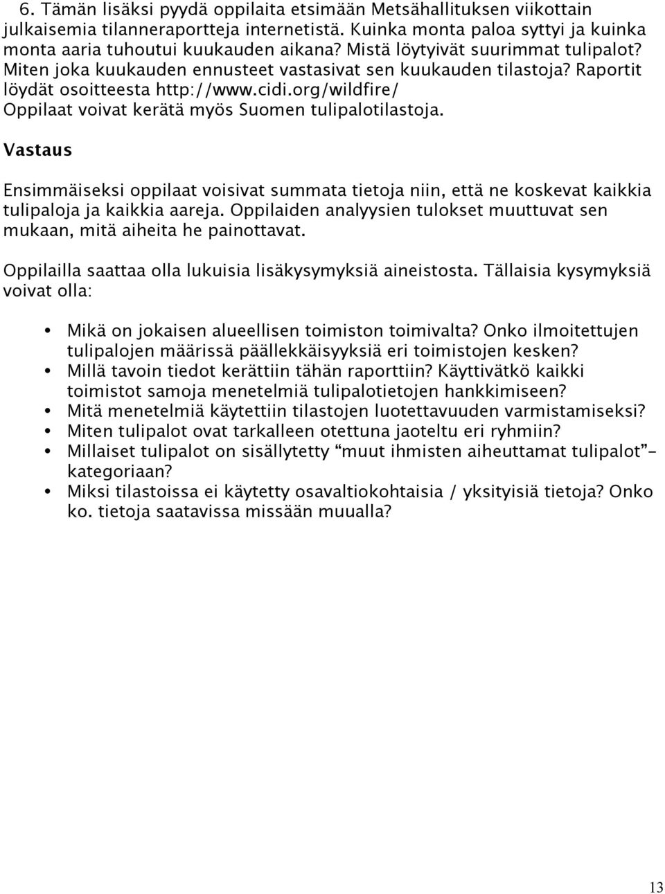 org/wildfire/ Oppilaat voivat kerätä myös Suomen tulipalotilastoja. Vastaus Ensimmäiseksi oppilaat voisivat summata tietoja niin, että ne koskevat kaikkia tulipaloja ja kaikkia aareja.