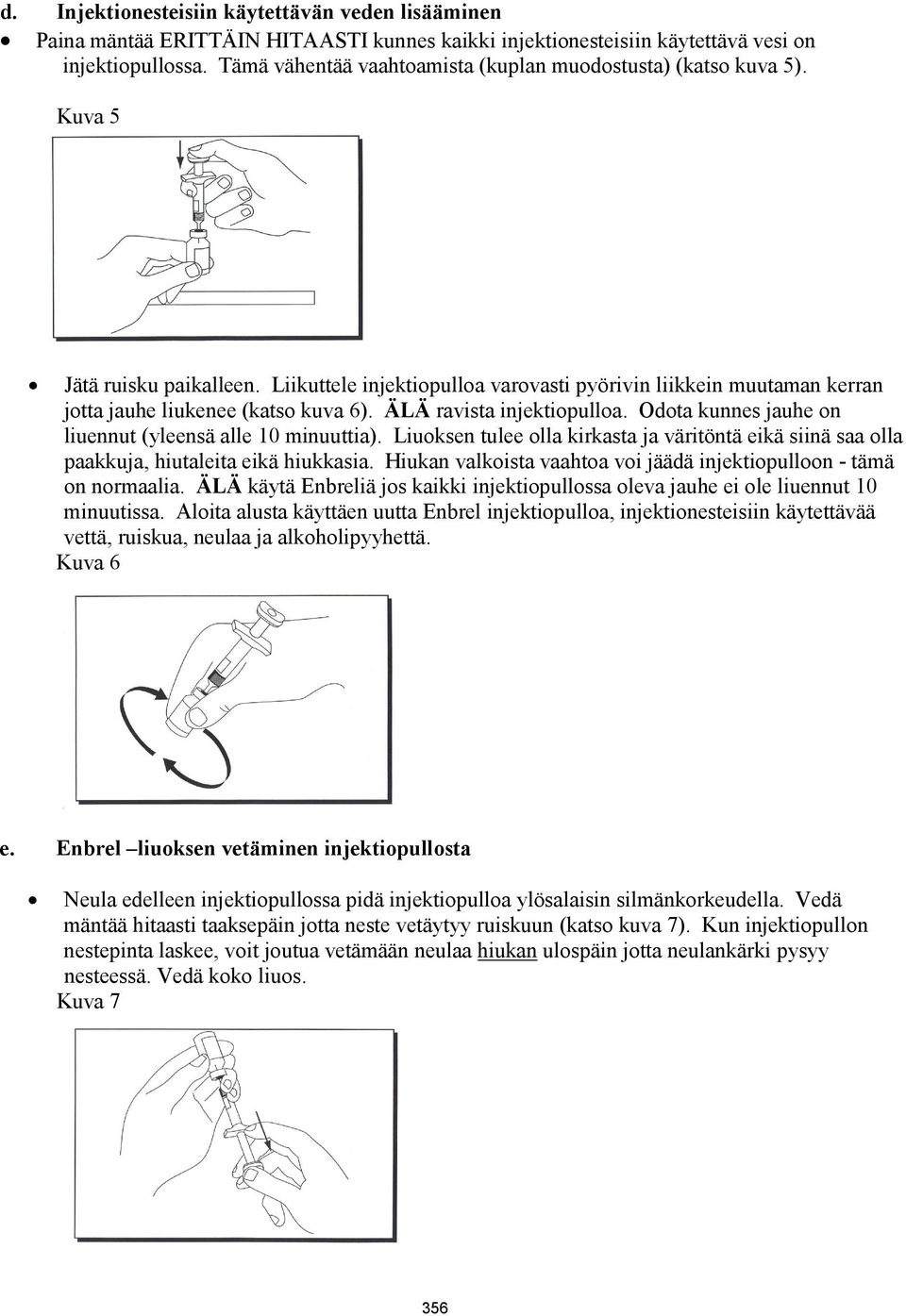 Liikuttele injektiopulloa varovasti pyörivin liikkein muutaman kerran jotta jauhe liukenee (katso kuva 6). ÄLÄ ravista injektiopulloa. Odota kunnes jauhe on liuennut (yleensä alle 10 minuuttia).