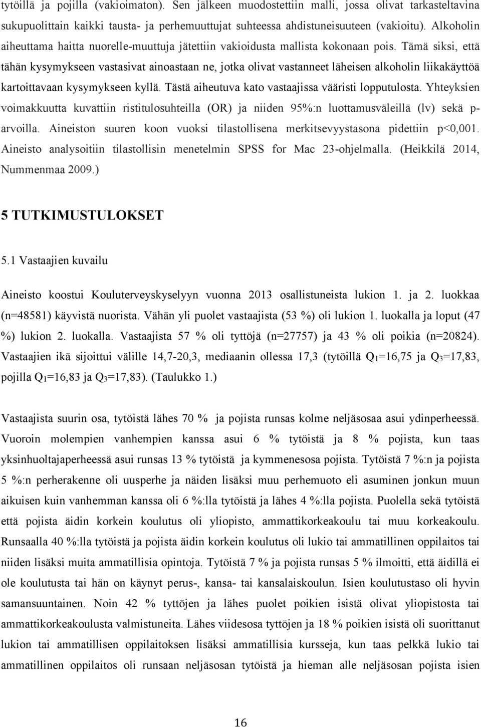 Tämä siksi, että tähän kysymykseen vastasivat ainoastaan ne, jotka olivat vastanneet läheisen alkoholin liikakäyttöä kartoittavaan kysymykseen kyllä.