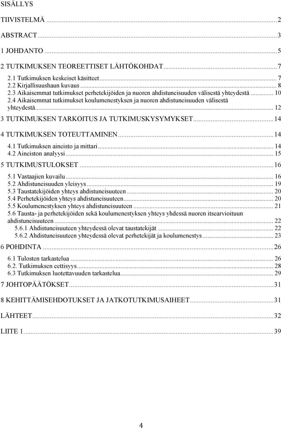 .. 12 3 TUTKIMUKSEN TARKOITUS JA TUTKIMUSKYSYMYKSET... 14 4 TUTKIMUKSEN TOTEUTTAMINEN... 14 4.1 Tutkimuksen aineisto ja mittari... 14 4.2 Aineiston analyysi... 15 5 TUTKIMUSTULOKSET... 16 5.