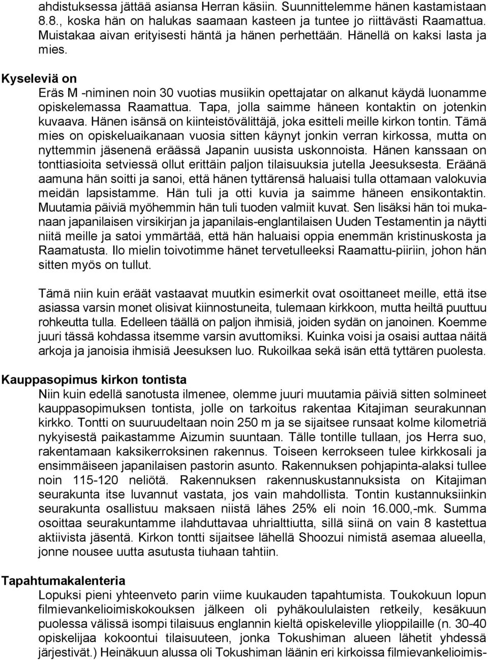 Kyseleviä on Eräs M -niminen noin 30 vuotias musiikin opettajatar on alkanut käydä luonamme opiskelemassa Raamattua. Tapa, jolla saimme häneen kontaktin on jotenkin kuvaava.