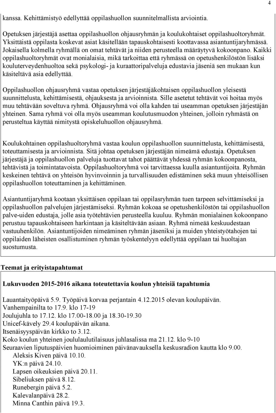 Kaikki oppilashuoltoryhmät ovat monialaisia, mikä tarkoittaa että ryhmässä on opetushenkilöstön lisäksi kouluterveydenhuoltoa sekä psykologi- ja kuraattoripalveluja edustavia jäseniä sen mukaan kun