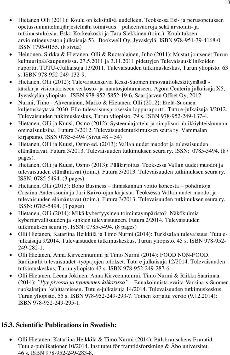 (8 sivua) Heinonen, Sirkka & Hietanen, Olli & Ruotsalainen, Juho (2011): Mustat joutsenet Turun kulttuuripääkaupungissa. 27.5.2011 ja 3.11.2011 pidettyjen Tulevaisuusklinikoiden raportti.