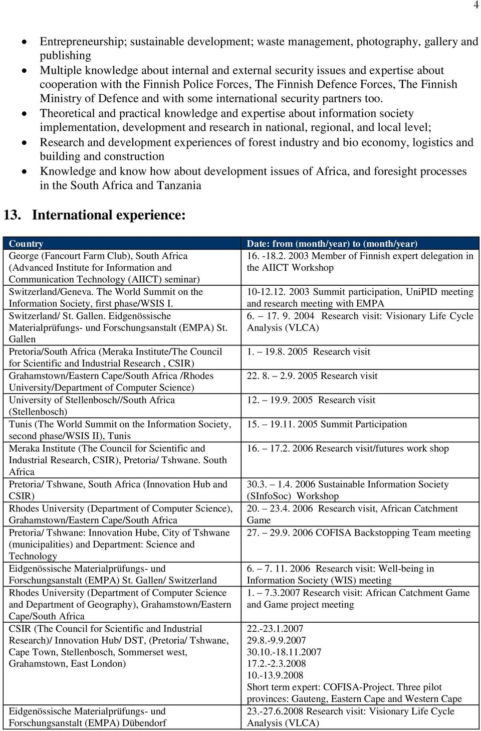 Theoretical and practical knowledge and expertise about information society implementation, development and research in national, regional, and local level; Research and development experiences of