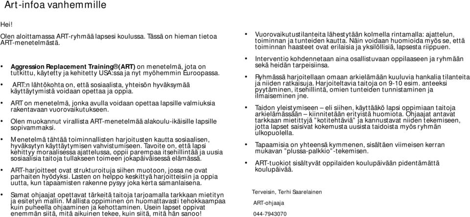 ART:n lähtökohta on, että sosiaalista, yhteisön hyväksymää käyttäytymistä voidaan opettaa ja oppia. ART on menetelmä, jonka avulla voidaan opettaa lapsille valmiuksia rakentavaan vuorovaikutukseen.