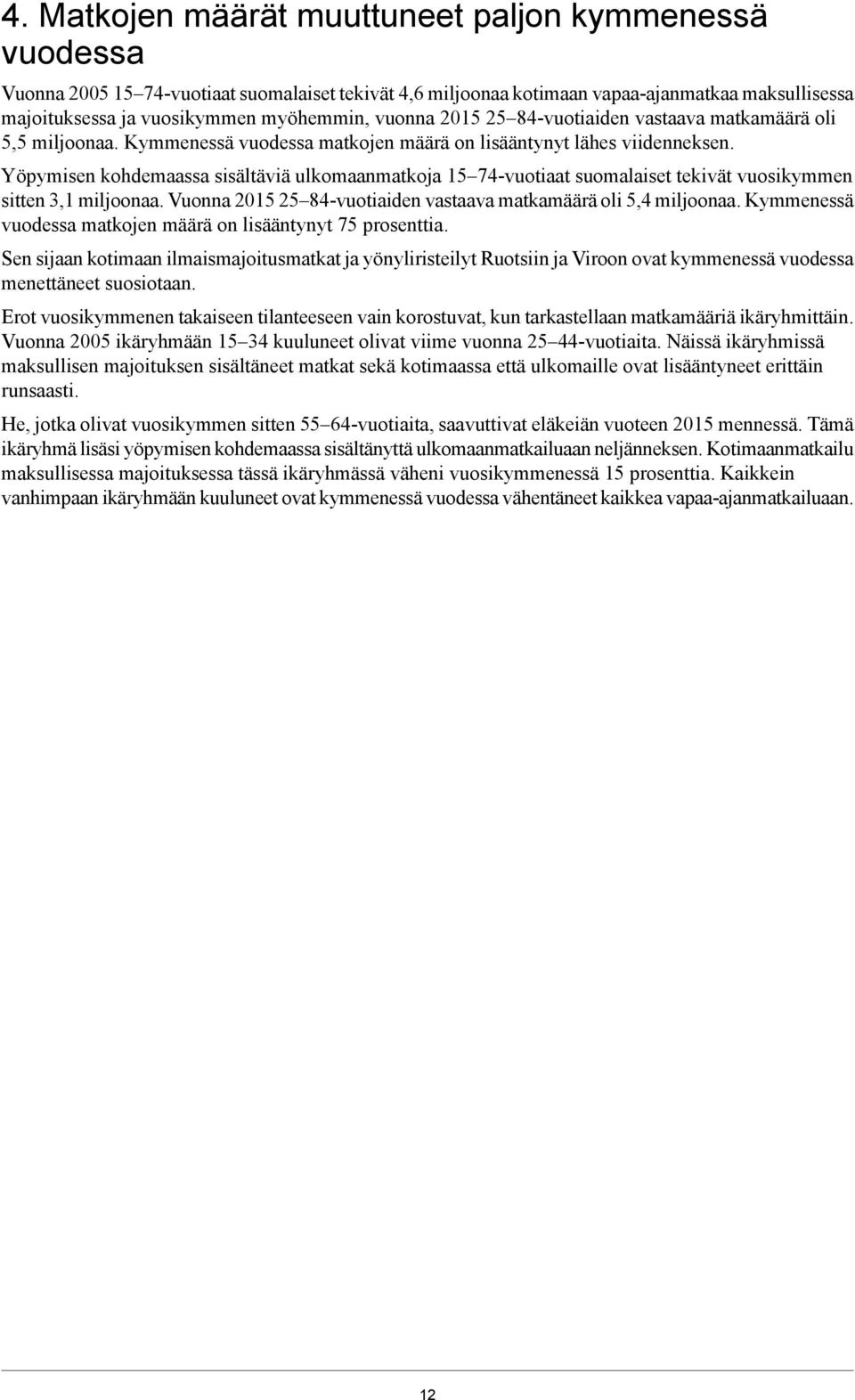 Yöpymisen kohdemaassa sisältäviä ulkomaanmatkoja 15 74-vuotiaat suomalaiset tekivät vuosikymmen sitten 3,1 miljoonaa. Vuonna 2015 25 84-vuotiaiden vastaava matkamäärä oli 5,4 miljoonaa.