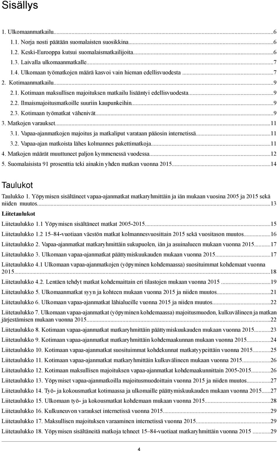 9 2.3. Kotimaan työmatkat vähenivät.9 3. Matkojen varaukset11 3.1. Vapaa-ajanmatkojen majoitus ja matkaliput varataan pääosin internetissä11 3.2. Vapaa-ajan matkoista lähes kolmannes pakettimatkoja11 4.