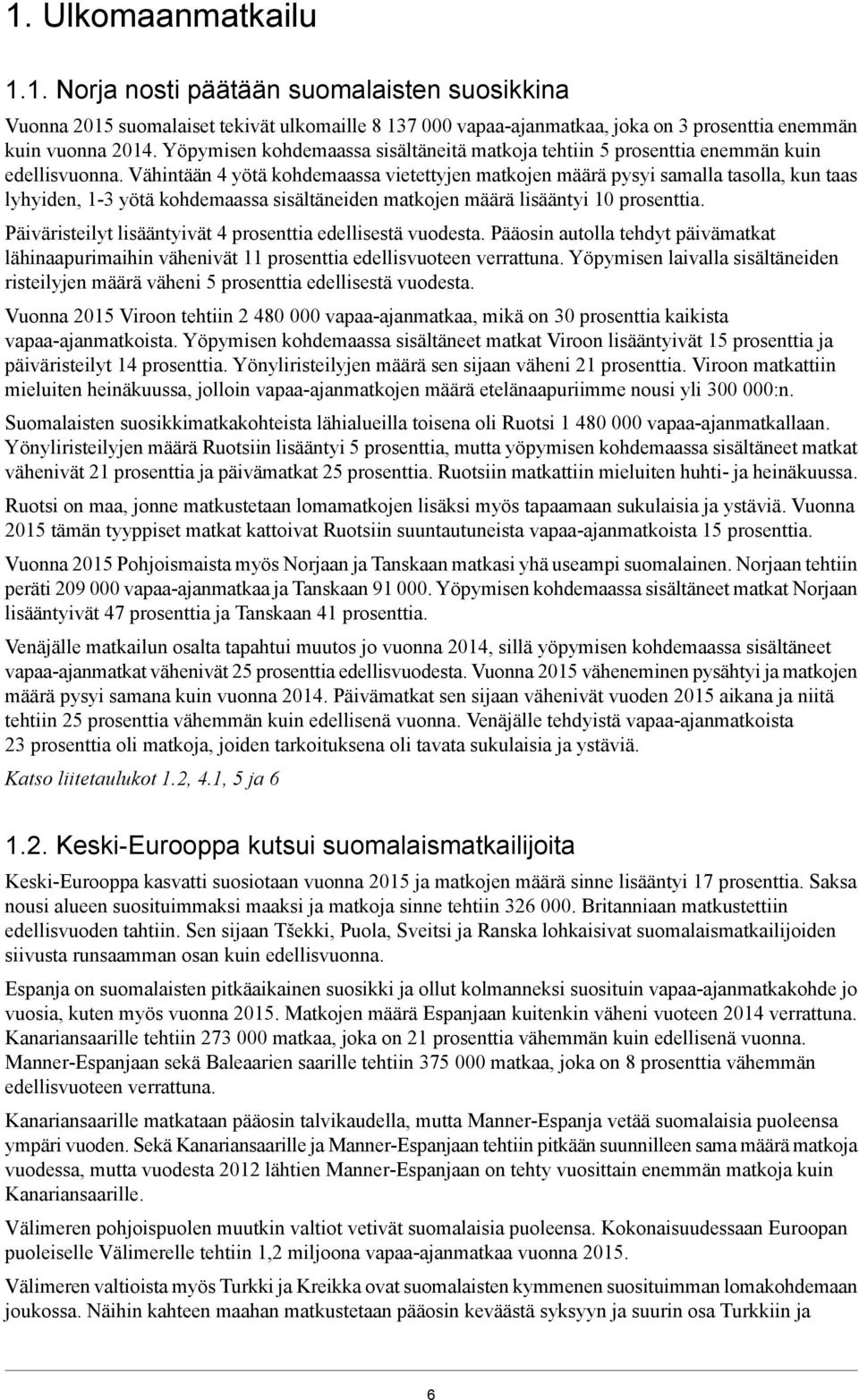 Vähintään 4 yötä kohdemaassa vietettyjen matkojen määrä pysyi samalla tasolla, kun taas lyhyiden, kohdemaassa sisältäneiden matkojen määrä lisääntyi 10 prosenttia.