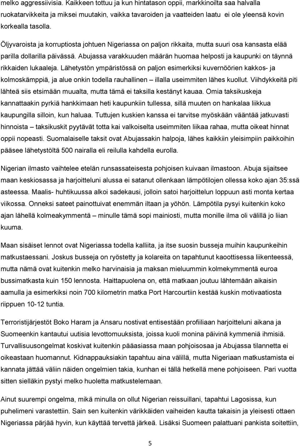 Öljyvaroista ja korruptiosta johtuen Nigeriassa on paljon rikkaita, mutta suuri osa kansasta elää parilla dollarilla päivässä.