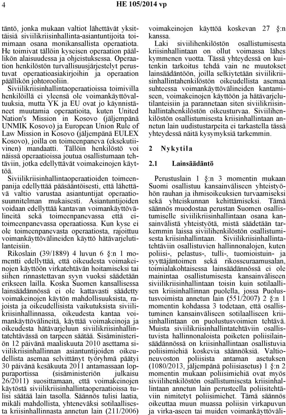 Siviilikriisinhallintaoperaatioissa toimivilla henkilöillä ei yleensä ole voimankäyttövaltuuksia, mutta YK ja EU ovat jo käynnistäneet muutamia operaatioita, kuten United Nation's Mission in Kosovo