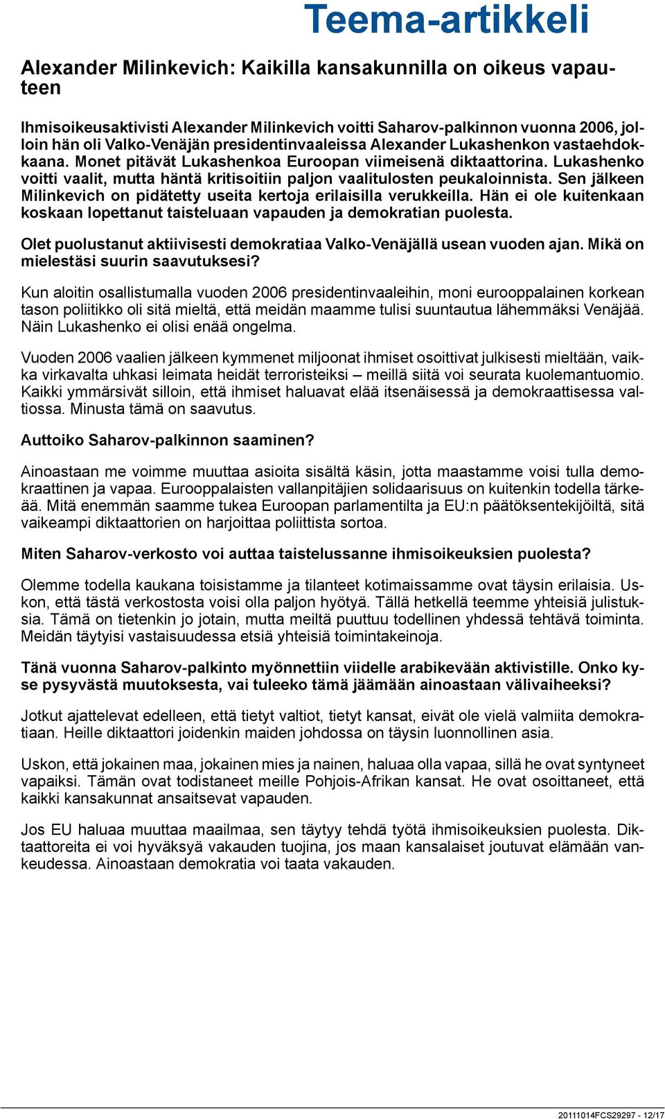 Sen jälkeen Milinkevich on pidätetty useita kertoja erilaisilla verukkeilla. Hän ei ole kuitenkaan koskaan lopettanut taisteluaan vapauden ja demokratian puolesta.