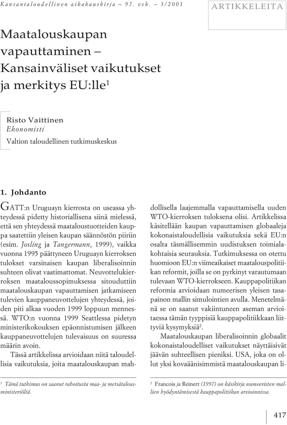 Johdanto G ATT:n Uruguayn kierrosta on useassa yhteydessä pidetty historiallisena siinä mielessä, että sen yhteydessä maataloustuotteiden kauppa saatettiin yleisen kaupan säännöstön piiriin (esim.