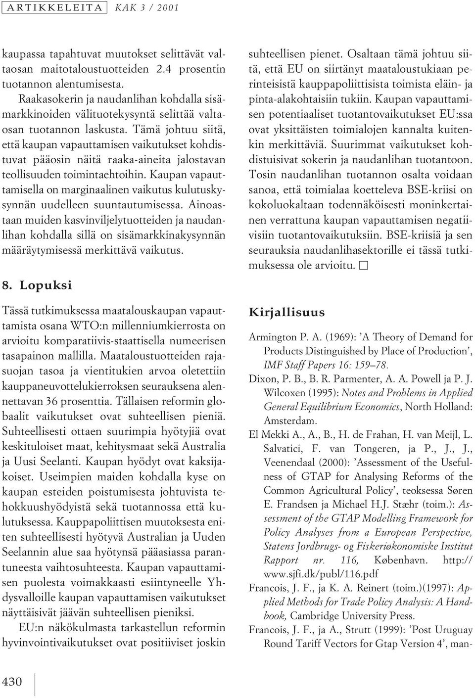 Tämä johtuu siitä, että kaupan vapauttamisen vaikutukset kohdistuvat pääosin näitä raaka-aineita jalostavan teollisuuden toimintaehtoihin.