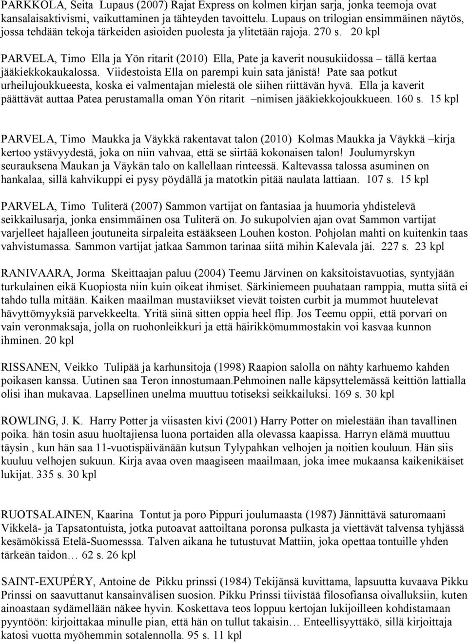 20 kpl PARVELA, Timo Ella ja Yön ritarit (2010) Ella, Pate ja kaverit nousukiidossa tällä kertaa jääkiekkokaukalossa. Viidestoista Ella on parempi kuin sata jänistä!