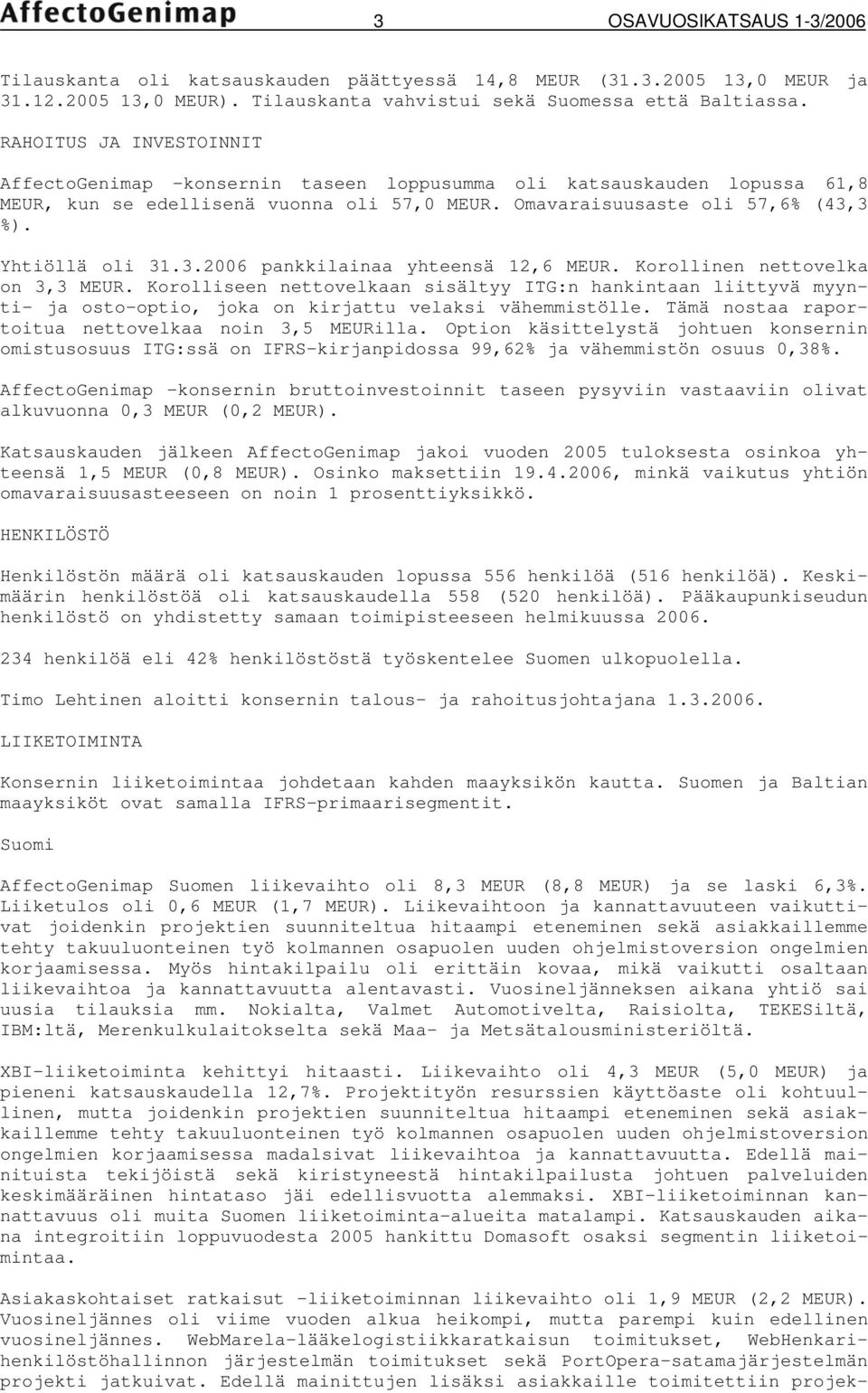 3.2006 pankkilainaa yhteensä 12,6 MEUR. Korollinen nettovelka on 3,3 MEUR. Korolliseen nettovelkaan sisältyy ITG:n hankintaan liittyvä myynti- ja osto-optio, joka on kirjattu velaksi vähemmistölle.