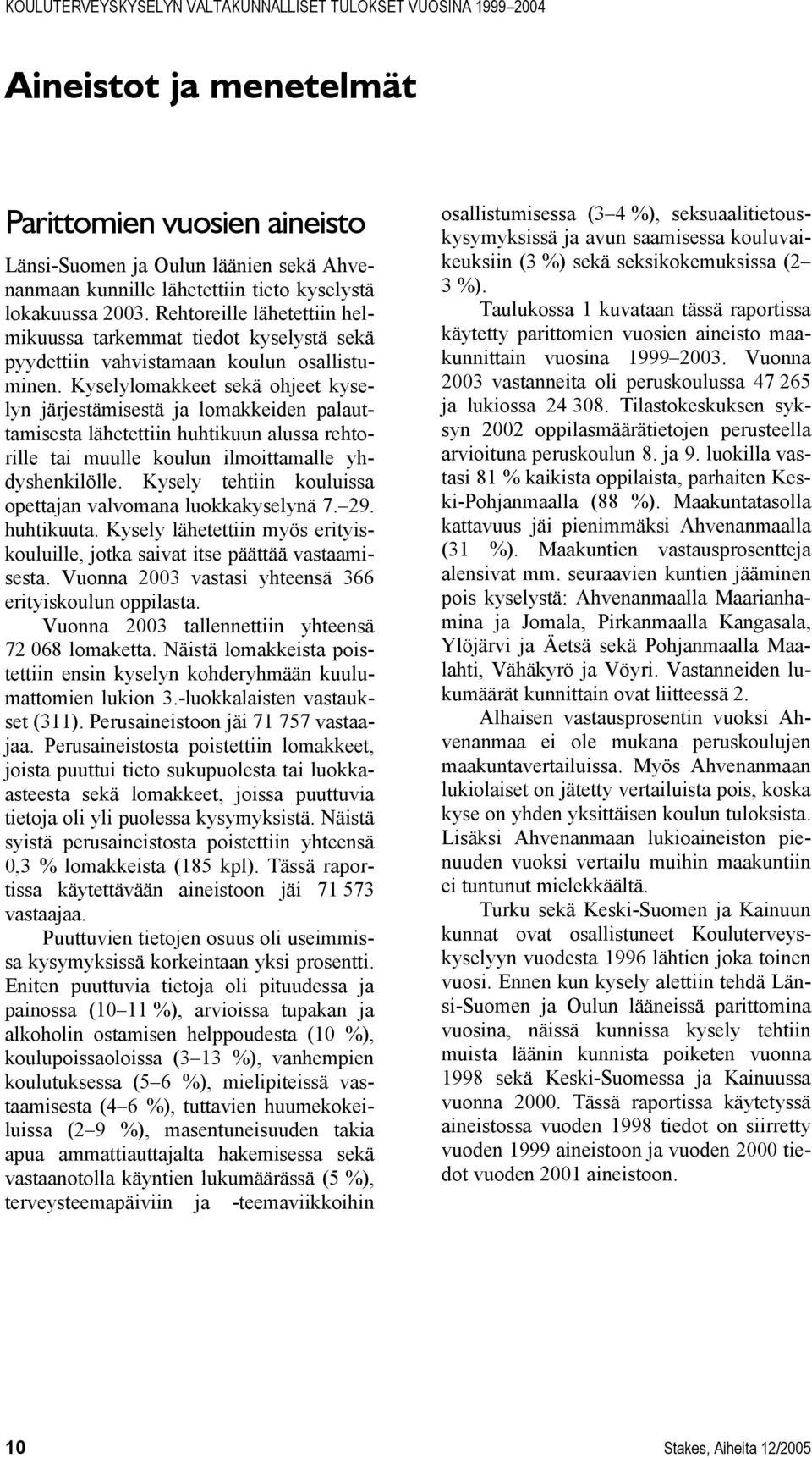 Kyselylomakkeet sekä ohjeet kyselyn järjestämisestä ja lomakkeiden palauttamisesta lähetettiin huhtikuun alussa rehtorille tai muulle koulun ilmoittamalle yhdyshenkilölle.