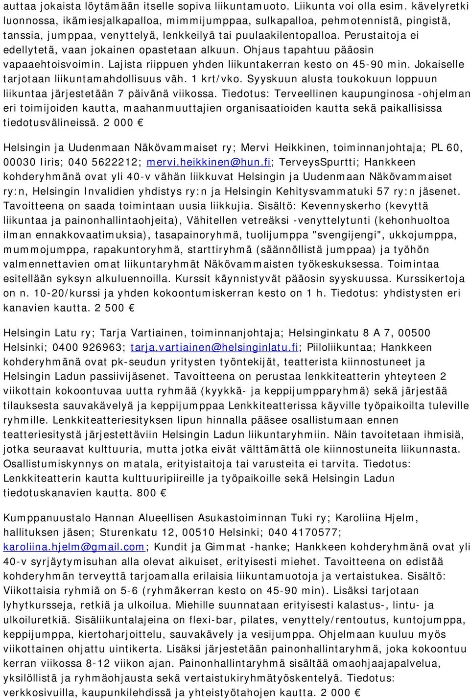 Perustaitoja ei edellytetä, vaan jokainen opastetaan alkuun. Ohjaus tapahtuu pääosin vapaaehtoisvoimin. Lajista riippuen yhden liikuntakerran kesto on 45-90 min.