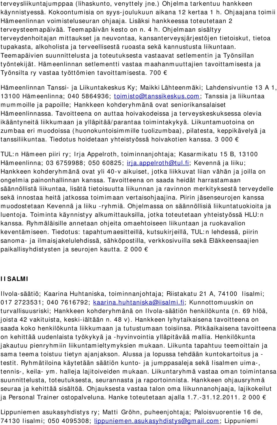 Ohjelmaan sisältyy terveydenhoitajan mittaukset ja neuvontaa, kansanterveysjärjestöjen tietoiskut, tietoa tupakasta, alkoholista ja terveellisestä ruoasta sekä kannustusta liikuntaan.